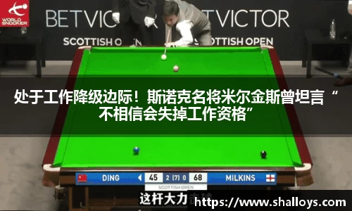 处于工作降级边际！斯诺克名将米尔金斯曾坦言“不相信会失掉工作资格”